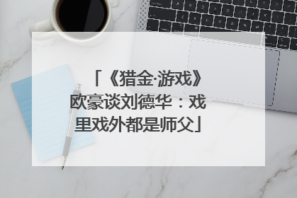《猎金·游戏》欧豪谈刘德华：戏里戏外都是师父