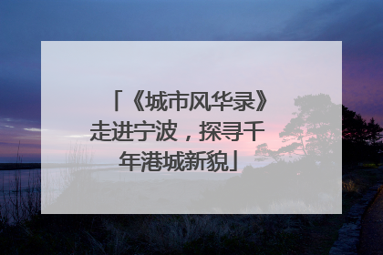 《城市风华录》走进宁波，探寻千年港城新貌