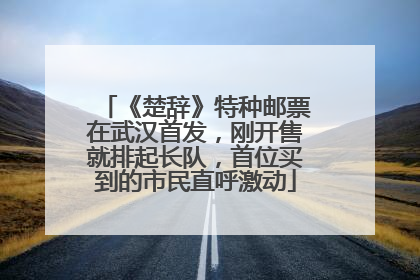 《楚辞》特种邮票在武汉首发，刚开售就排起长队，首位买到的市民直呼激动