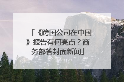 《跨国公司在中国》报告有何亮点？商务部答封面新闻