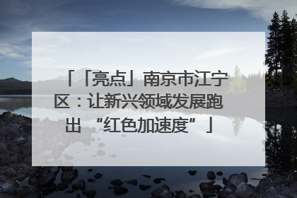 「亮点」南京市江宁区：让新兴领域发展跑出 “红色加速度”