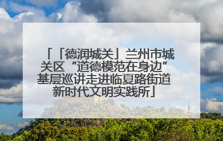 「德润城关」兰州市城关区“道德模范在身边”基层巡讲走进临夏路街道新时代文明实践所
