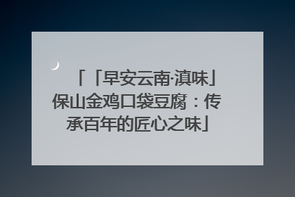 「早安云南·滇味」保山金鸡口袋豆腐：传承百年的匠心之味