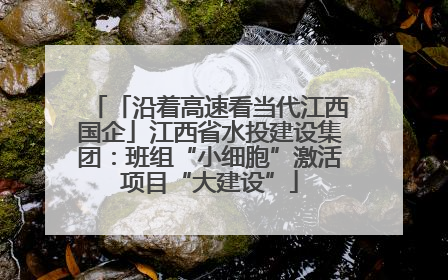 「沿着高速看当代江西国企」江西省水投建设集团：班组“小细胞”激活项目“大建设”
