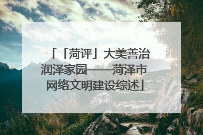 「菏评」大美善治润泽家园——菏泽市网络文明建设综述