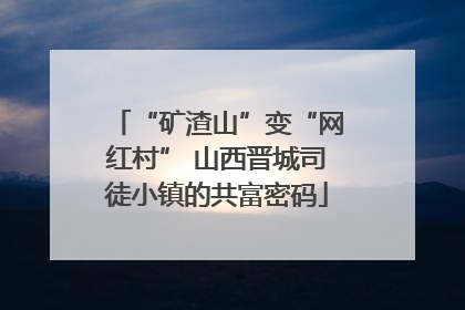 “矿渣山”变“网红村” 山西晋城司徒小镇的共富密码