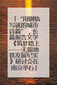 “用钢轨写就的城市诗篇”，长篇报告文学《筑梦路上——无锡地铁发展纪实》研讨会在南京举行