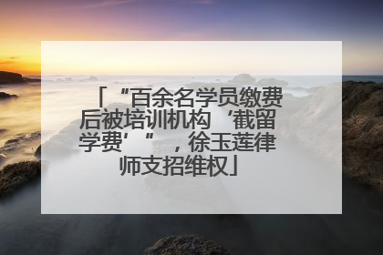 “百余名学员缴费后被培训机构‘截留学费’”，徐玉莲律师支招维权