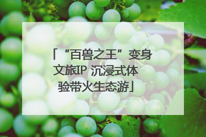 “百兽之王”变身文旅IP 沉浸式体验带火生态游