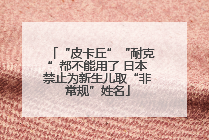 “皮卡丘”“耐克”都不能用了 日本禁止为新生儿取“非常规”姓名
