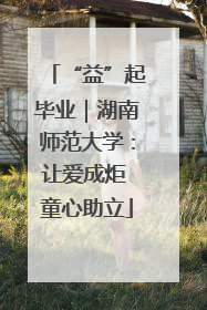 “益”起毕业｜湖南师范大学：让爱成炬 童心助立