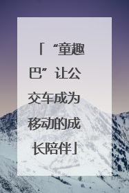 “童趣巴”让公交车成为移动的成长陪伴