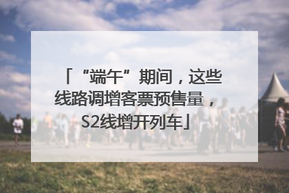 “端午”期间，这些线路调增客票预售量，S2线增开列车