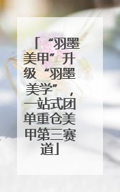 “羽墨美甲”升级“羽墨美学”，一站式团单重仓美甲第三赛道