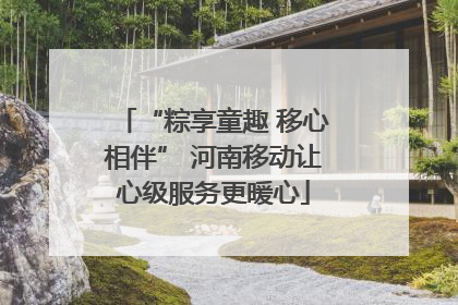 “粽享童趣 移心相伴” 河南移动让心级服务更暖心