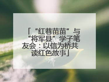 “红巷苗苗”与“将军县”学子笔友会：以信为桥共读红色故事