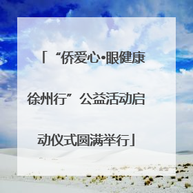 “侨爱心•眼健康徐州行”公益活动启动仪式圆满举行