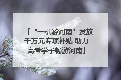 “一机游河南”发放千万元专项补贴 助力高考学子畅游河南