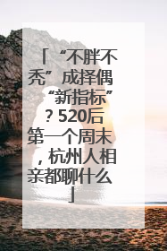 “不胖不秃”成择偶“新指标”？520后第一个周末，杭州人相亲都聊什么