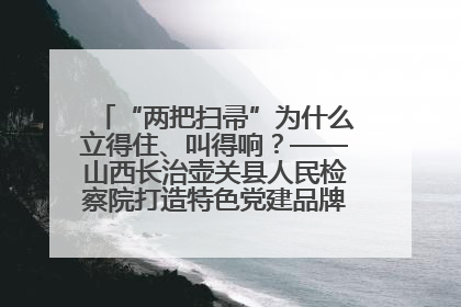 “两把扫帚”为什么立得住、叫得响？——山西长治壶关县人民检察院打造特色党建品牌激活发展动能