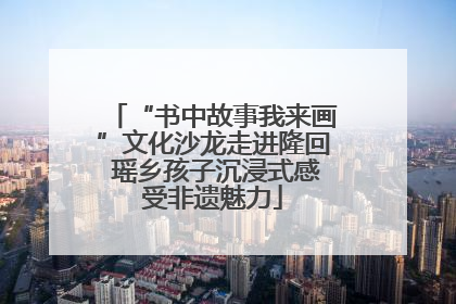 “书中故事我来画”文化沙龙走进隆回 瑶乡孩子沉浸式感受非遗魅力