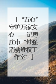 “五心”守护万家安心——记枣庄市“付强消费维权工作室”