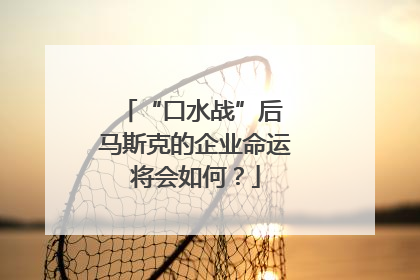 “口水战”后 马斯克的企业命运将会如何？