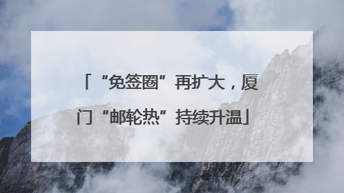 “免签圈”再扩大，厦门“邮轮热”持续升温
