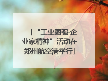 “工业图强·企业家精神”活动在郑州航空港举行