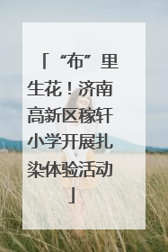 “布”里生花！济南高新区稼轩小学开展扎染体验活动