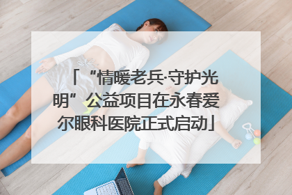 “情暖老兵·守护光明”公益项目在永春爱尔眼科医院正式启动