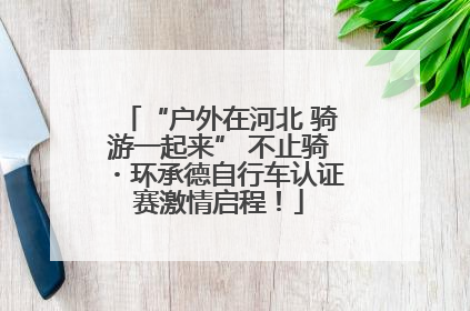 “户外在河北 骑游一起来” 不止骑・环承德自行车认证赛激情启程！
