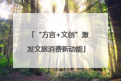 “方言+文创”激发文旅消费新动能