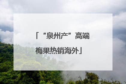 “泉州产”高端梅果热销海外