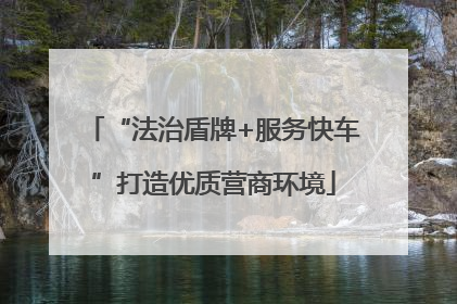 “法治盾牌+服务快车”打造优质营商环境