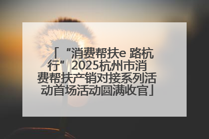 “消费帮扶e 路杭行”2025杭州市消费帮扶产销对接系列活动首场活动圆满收官
