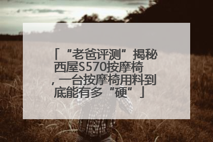 “老爸评测”揭秘西屋S570按摩椅，一台按摩椅用料到底能有多“硬”