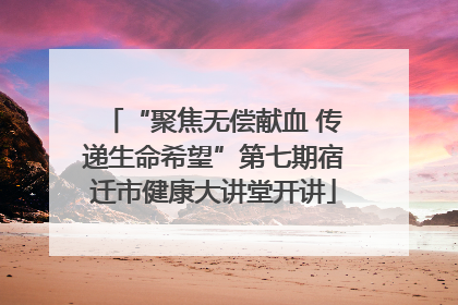 “聚焦无偿献血 传递生命希望”第七期宿迁市健康大讲堂开讲