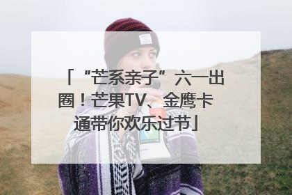 “芒系亲子”六一出圈！芒果TV、金鹰卡通带你欢乐过节