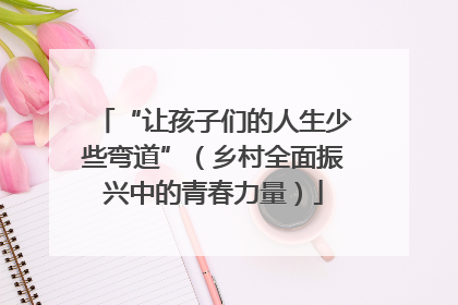 “让孩子们的人生少些弯道”（乡村全面振兴中的青春力量）