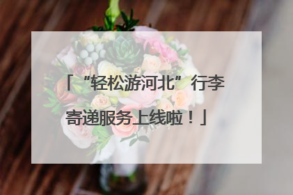 “轻松游河北”行李寄递服务上线啦！