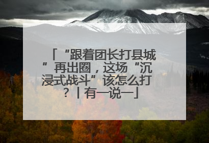 “跟着团长打县城”再出圈，这场“沉浸式战斗”该怎么打？丨有一说一