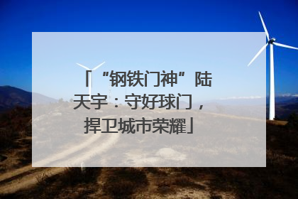 “钢铁门神”陆天宇：守好球门，捍卫城市荣耀