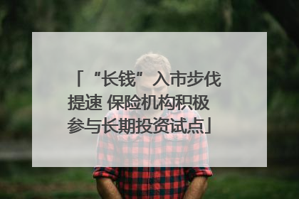 “长钱”入市步伐提速 保险机构积极参与长期投资试点