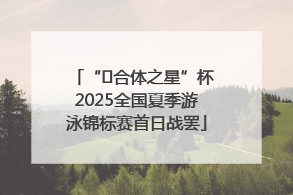 “﻿合体之星”杯2025全国夏季游泳锦标赛首日战罢