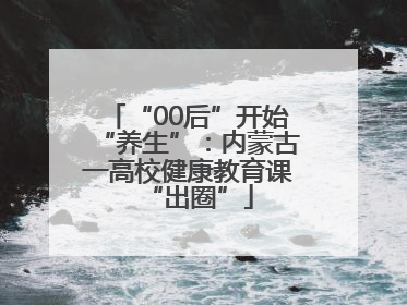“00后”开始“养生”：内蒙古一高校健康教育课“出圈”