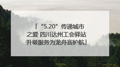 “5.20”传递城市之爱 四川达州工会驿站升级服务为龙舟赛护航