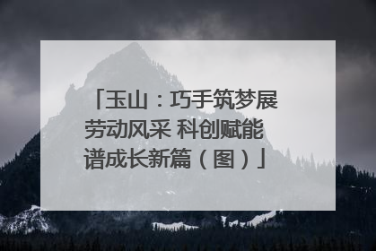 玉山：巧手筑梦展劳动风采 科创赋能谱成长新篇（图）