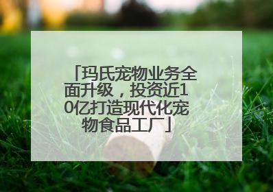 玛氏宠物业务全面升级，投资近10亿打造现代化宠物食品工厂