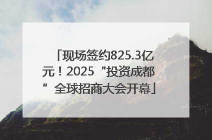 现场签约825.3亿元！2025“投资成都”全球招商大会开幕